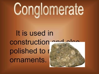 		It is used in construction and also polished to make ornaments. Conglomerate