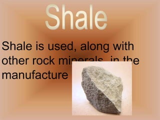 Shale is used, along with other rock minerals, in themanufacture of brick.Shale