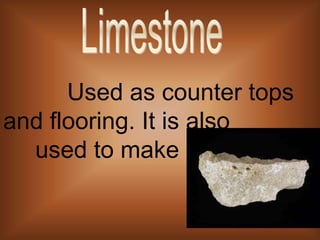 		Used as counter tops and flooring. It is also        	used to make paper white.Limestone