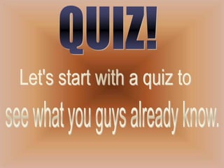 QUIZ!Let's start with a quiz to see what you guys already know.