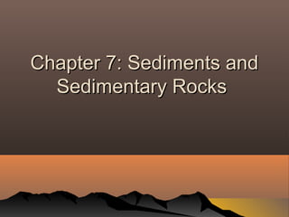 Chapter 7: Sediments andChapter 7: Sediments and
Sedimentary RocksSedimentary Rocks
 