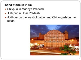 Sand stone in india
 Shivpuri in Madhya Pradesh
 Lalitpur in Uttar Pradesh
 Jodhpur on the west of Jaipur and Chittorgarh on the
south
 