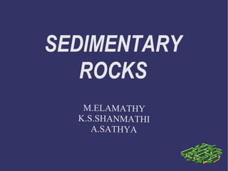 SEDIMENTARY
ROCKS
M.ELAMATHY
K.S.SHANMATHI
A.SATHYA
 