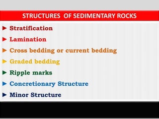 STRUCTURES OF SEDIMENTARY ROCKS
► Stratification
► Lamination
► Cross bedding or current bedding
► Graded bedding
► Ripple marks
► Concretionary Structure
► Minor Structure
 