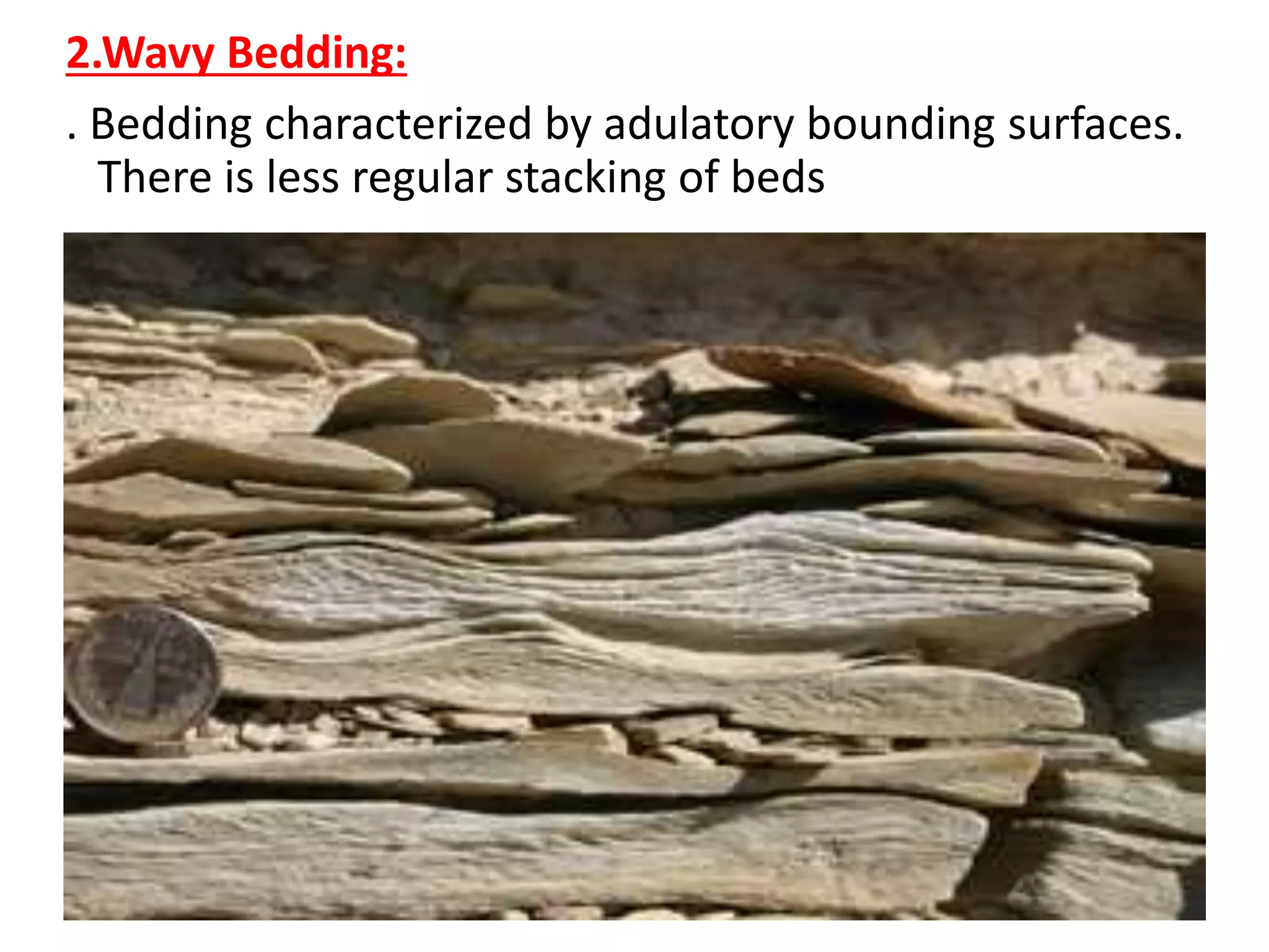 2.Wavy Bedding:
. Bedding characterized by adulatory bounding surfaces.
There is less regular stacking of beds
 