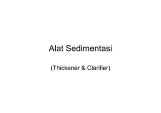 Alat Sedimentasi
(Thickener & Clarifier)
 