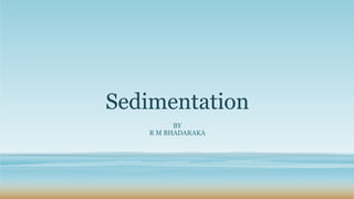 Sedimentation
BY
R M BHADARAKA
 