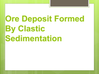 Ore Deposit Formed
By Clastic
Sedimentation
 