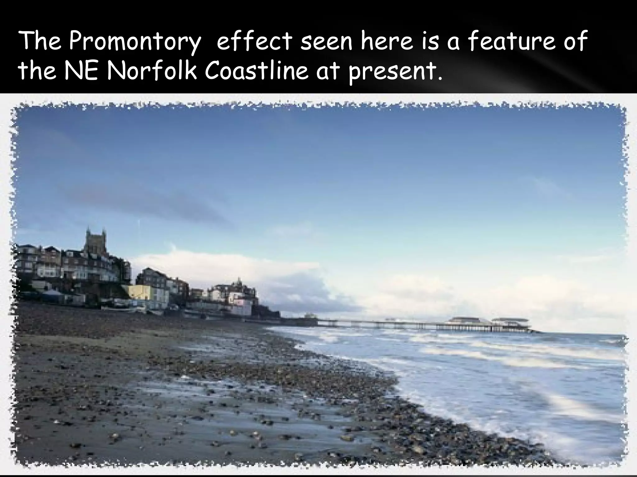 The Promontory effect seen here is a feature of
the NE Norfolk Coastline at present.
 