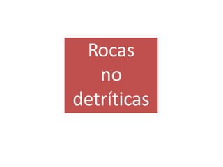 Rocas
no
detríticas
 