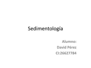 Sedimentología
Alumno:
David Pérez
CI:26627784
 