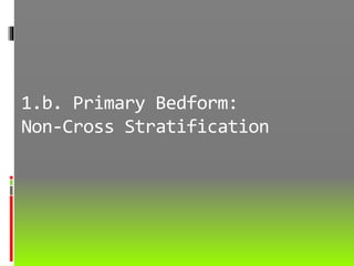 1.b. Primary Bedform:
Non-Cross Stratification
 