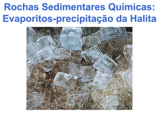 Rochas Sedimentares Químicas:
Evaporitos-precipitação da Halita
 