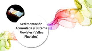 Sedimentación
Acumulada y Sistema
Fluviales (Valles
Fluviales)
 