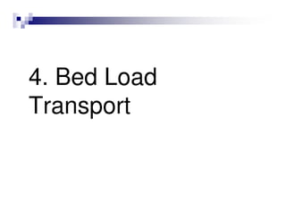 4. Bed Load
Transport
 