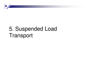 5. Suspended Load
Transport
 