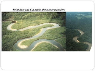 Point Bars and Cut banks along river meanders
 