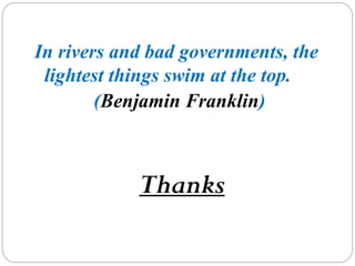 In rivers and bad governments, the
lightest things swim at the top.
(Benjamin Franklin)
Thanks
 