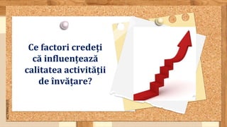SLIDESMANIA.COM
Ce factori credeți
că influențează
calitatea activității
de învățare?
 