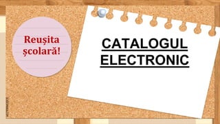 SLIDESMANIA.COM
Reușita
școlară!
CATALOGUL
ELECTRONIC
 