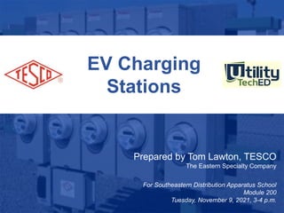 1
10/02/2012 Slide 1
EV Charging
Stations
Prepared by Tom Lawton, TESCO
The Eastern Specialty Company
For Southeastern Distribution Apparatus School
Module 200
Tuesday, November 9, 2021, 3-4 p.m.
 