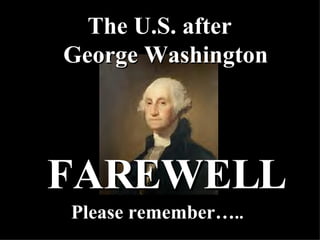 FAREWELL Please remember… .. The U.S. after   George Washington 