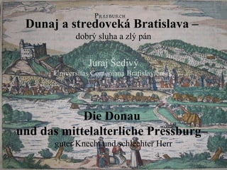 Dunaj a stredoveká Bratislava –
            dobrý sluha a zlý pán


                Juraj Šedivý
      Universitas Comenia...