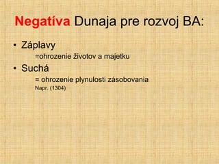 Negatíva Dunaja pre rozvoj BA:
• Záplavy
    =ohrozenie životov a majetku
• Suchá
    = ohrozenie plynulosti zásobovania
 ...