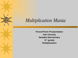 Multiplication Mania PowerPoint Presentation Keri Dowdy Sedalia Elementary 3 rd  grade Multiplication 
