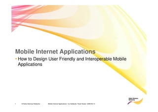 Mobile Internet Applications
• How to Design User Friendly and Interoperable Mobile
    Applications




1    © Nokia Siemens Networks   Mobile Internet Applications / Ivo Sedlacek, Pavel Dostal / 2008-09-10
 