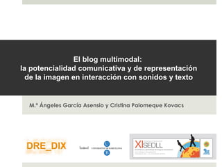 M.ª Ángeles García Asensio y Cristina Palomeque Kovacs
El blog multimodal:
la potencialidad comunicativa y de representación
de la imagen en interacción con sonidos y texto
 