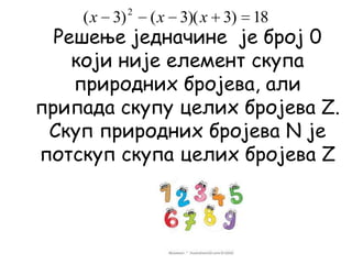 Решење једначине је број 0
који није елемент скупа
природних бројева, али
припада скупу целих бројева Z.
Скуп природних бројева N је
потскуп скупа целих бројева Z
18)3)(3()3( 2
xxx
 
