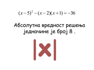 Абсолутна вредност решења
једначине је број 8 .
36)1)(2()5( 2
xxx
 
