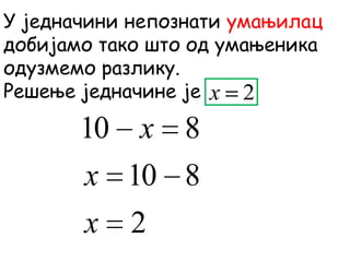 У једначини непознати умањилац
добијамо тако што од умањеника
одузмемо разлику.
Решење једначине је
2
810
810
x
x
x
2x
 