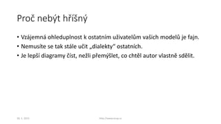 Proč nebýt hříšný
• Vzájemná ohleduplnost k ostatním uživatelům vašich modelů je fajn.
• Nemusíte se tak stále učit „dialekty“ ostatních.
• Je lepší diagramy číst, nežli přemýšlet, co chtěl autor vlastně sdělit.
30. 1. 2015 http://www.ocup.cz
 