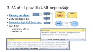 3. EA přeci pravidla UML neporušuje!
• Ale ano, porušuje!
• UML validace v EA
• Bude něco lepšího? Snad ano.
• Co s tím?
• Znát UML, učit se
• Nevěřit EA
Class1 Class A
Class B
Class C
Aktivita A
Action1
Aktivita B
Use Case1 Use Case2
«include»
«include»
30. 1. 2015 http://www.ocup.cz
 