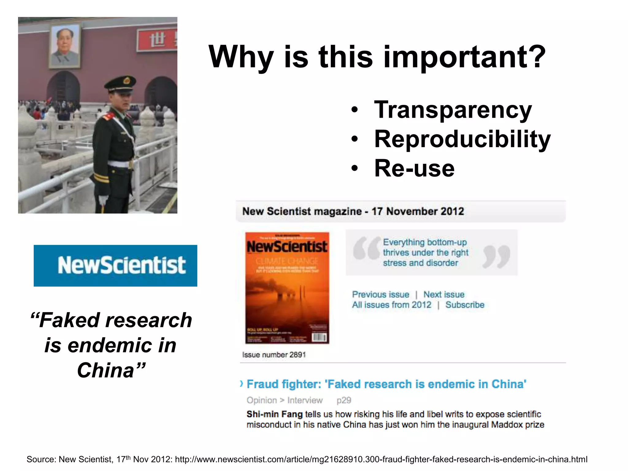 Why is this important?
                                                                                 • Transparency
                                                                                 • Reproducibility
                                                                                 • Re-use




“Faked research
 is endemic in
     China”



Source: New Scientist, 17th Nov 2012: http://www.newscientist.com/article/mg21628910.300-fraud-fighter-faked-research-is-endemic-in-china.html
 