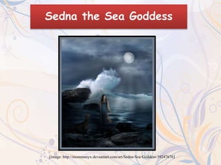 Sedna the Sea Goddess 
[image: http://mommanyx.deviantart.com/art/Sedna-Sea-Goddess-59247676] 
 