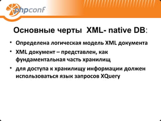 Основные черты XML- native DB:
• Определена логическая модель XML документа
• XML документ – представлен, как
  фундаментальная часть хранилищ
• для доступа к хранилищу информации должен
  использоваться язык запросов XQuery
 
