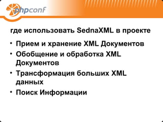 где использовать SednaXML в проекте
• Прием и хранение XML Документов
• Обобщение и обработка XML
  Документов
• Трансформация больших XML
  данных
• Поиск Информации
 