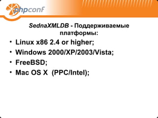 SednaXMLDB - Поддерживаемые
               платформы:
•   Linux x86 2.4 or higher;
•   Windows 2000/XP/2003/Vista;
•   FreeBSD;
•   Mac OS X (PPC/Intel);
 