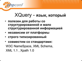 X Q uery  -  язык, который   полезен для работы со структурированной и мало структурированной информацией независим от платформы строго типизированный  совместим со стандартами :   W3C NameSpace, XML Schema,  XML 1.1 , Xpath 1.0 