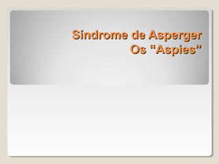 Síndrome de AspergerSíndrome de Asperger
Os “Aspies”Os “Aspies”
1
 