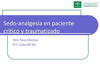 Sedo-analgesia en paciente
crítico y traumatizado
   Félix Plaza Moreno
   D.S. Costa del Sol
 