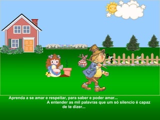 Aprenda a se amar e respeitar, para saber e poder amar...  A entender as mil palavras que um só silencio é capaz de te dizer...  