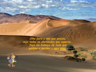 Olhe para o ano que passou,
veja todos os obstáculos que superou...
     faça um balanço de tudo que
     ganhou x perdeu + aprendeu =
 