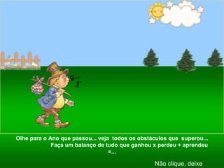 Olhe para o Ano que passou... veja  todos os obstáculos que  superou...  Faça um balanço de tudo que ganhou x perdeu + aprendeu =... Não clique, deixe rolar... 