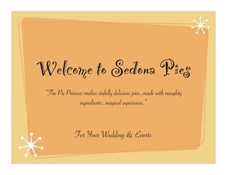 Welcome to Sedona Pies
 “The Pie Princess makes sinfully delicious pies..made with naughty
                ingredients..magical experience.”


               For Your Wedding & Events
 