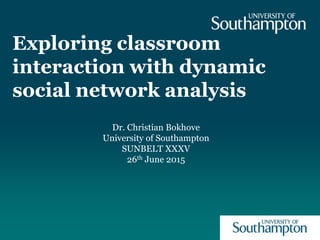 Exploring classroom
interaction with dynamic
social network analysis
Dr. Christian Bokhove
University of Southampton
SUNBELT XXXV
26th June 2015
 