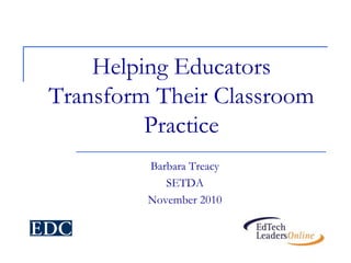 Helping Educators
Transform Their Classroom
Practice
Barbara Treacy
SETDA
November 2010
 